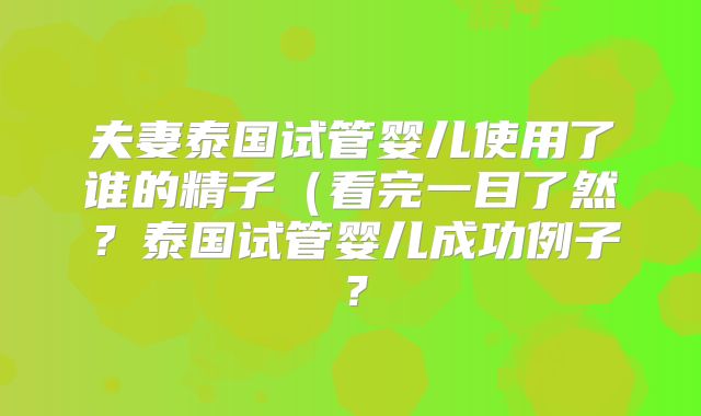 夫妻泰国试管婴儿使用了谁的精子(看完一目了然?泰国试管婴儿成功例子?