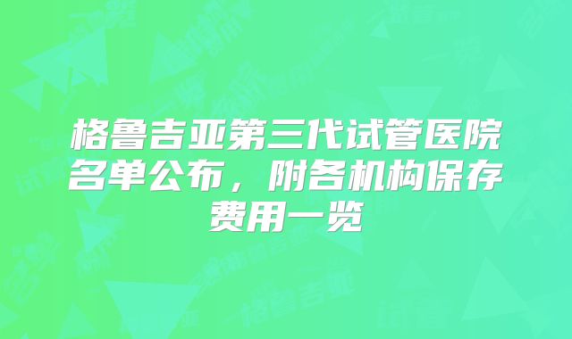 格鲁吉亚第三代试管医院名单公布，附各机构保存费用一览