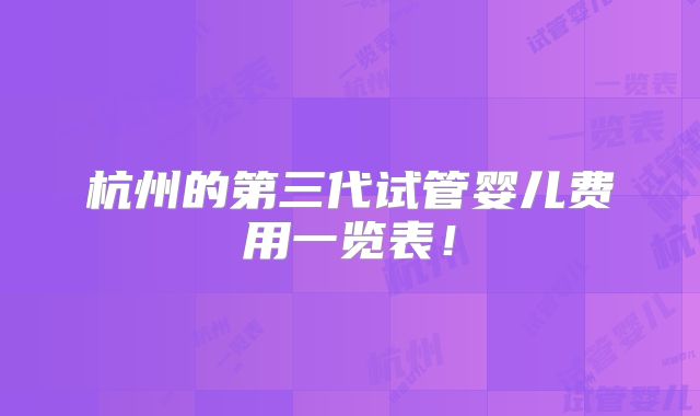 杭州的第三代试管婴儿费用一览表！