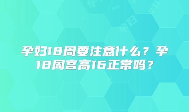 孕妇18周要注意什么？孕18周宫高16正常吗？