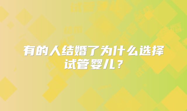 有的人结婚了为什么选择试管婴儿?