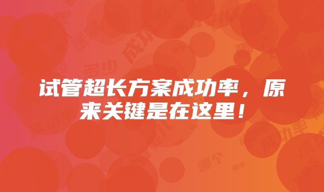 试管超长方案成功率，原来关键是在这里！