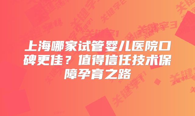 上海哪家试管婴儿医院口碑更佳？值得信任技术保障孕育之路