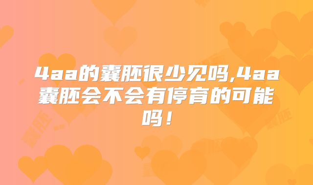 4aa的囊胚很少见吗,4aa囊胚会不会有停育的可能吗！