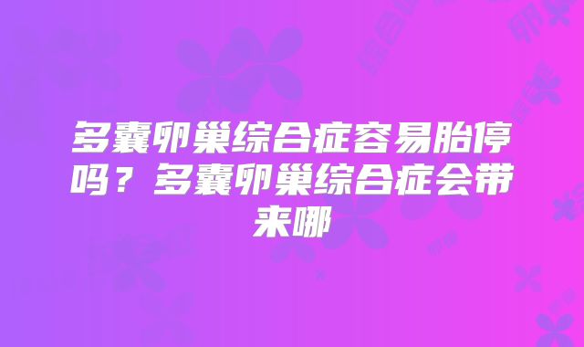 多囊卵巢综合症容易胎停吗？多囊卵巢综合症会带来哪