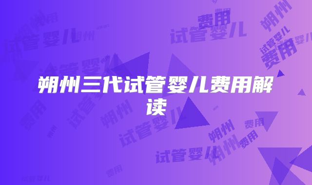 朔州三代试管婴儿费用解读