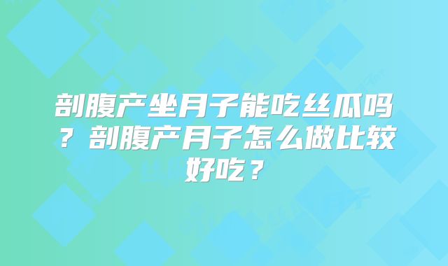 剖腹产坐月子能吃丝瓜吗？剖腹产月子怎么做比较好吃？