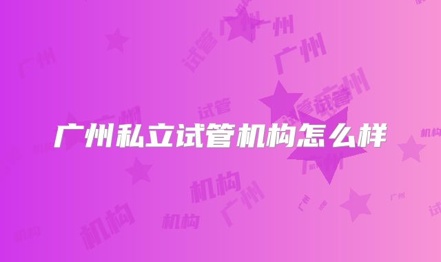 广州私立试管机构怎么样