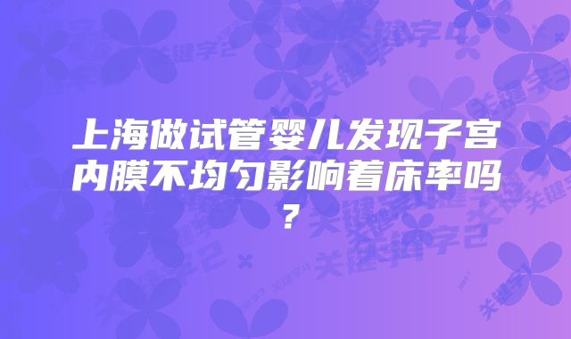 上海做试管婴儿发现子宫内膜不均匀影响着床率吗?