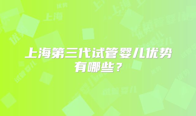 上海第三代试管婴儿优势有哪些?