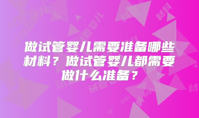 做试管婴儿需要准备哪些材料?做试管婴儿都需要做什么准备?
