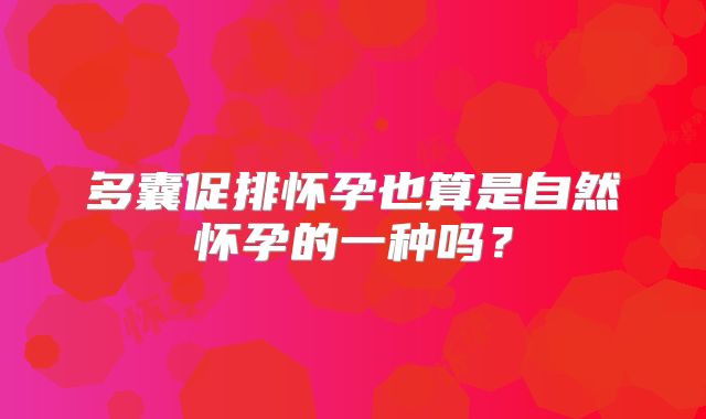 多囊促排怀孕也算是自然怀孕的一种吗？