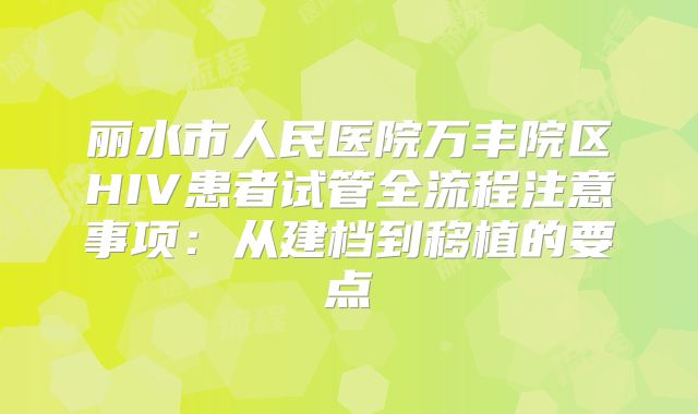丽水市人民医院万丰院区HIV患者试管全流程注意事项：从建档到移植的要点