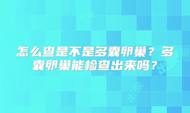 怎么查是不是多囊卵巢？多囊卵巢能检查出来吗？