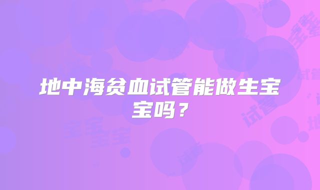 地中海贫血试管能做生宝宝吗?