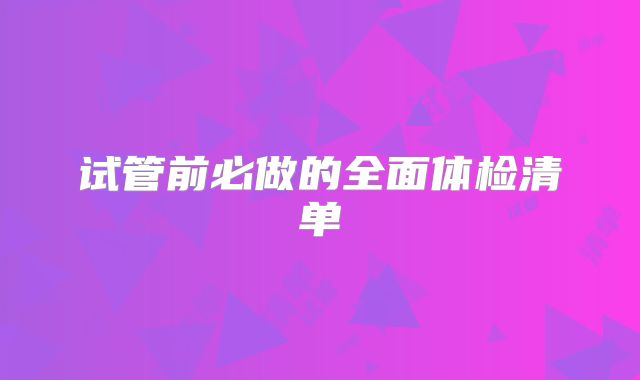 试管前必做的全面体检清单