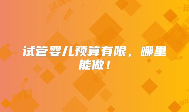 试管婴儿预算有限,哪里能做!