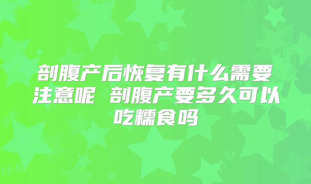 剖腹产后恢复有什么需要注意呢 剖腹产要多久可以吃糯食吗
