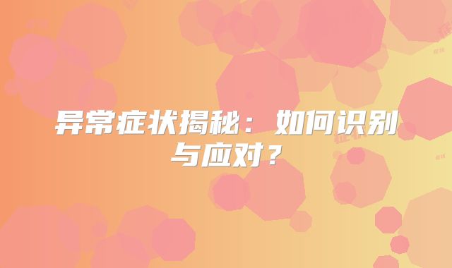 异常症状揭秘:如何识别与应对?
