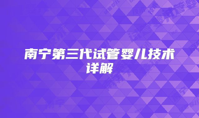 南宁第三代试管婴儿技术详解