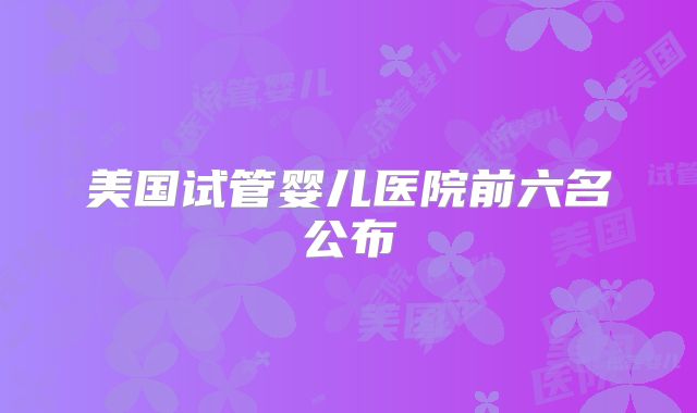美国试管婴儿医院前六名公布