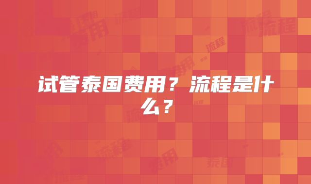 试管泰国费用？流程是什么？