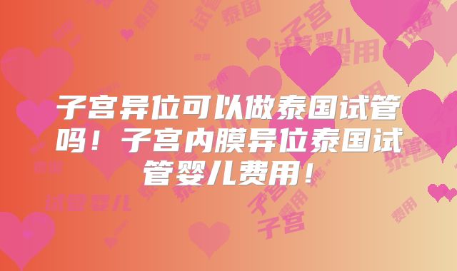 子宫异位可以做泰国试管吗！子宫内膜异位泰国试管婴儿费用！