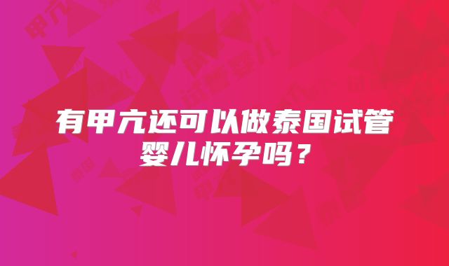 有甲亢还可以做泰国试管婴儿怀孕吗?