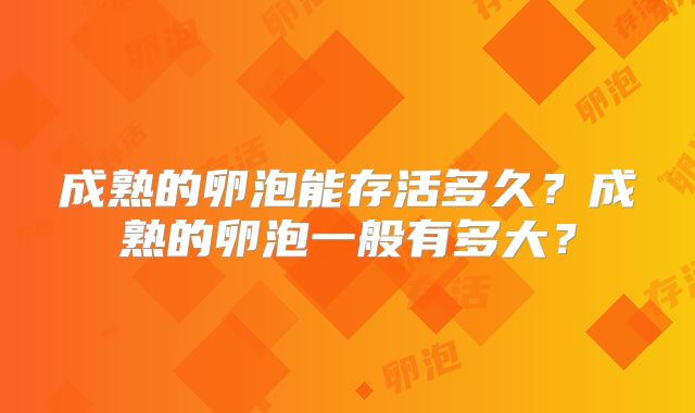 成熟的卵泡能存活多久?成熟的卵泡一般有多大?