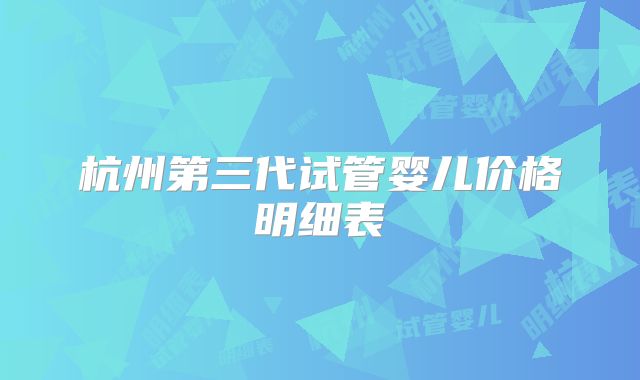 杭州第三代试管婴儿价格明细表