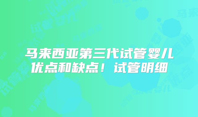 马来西亚第三代试管婴儿优点和缺点!试管明细