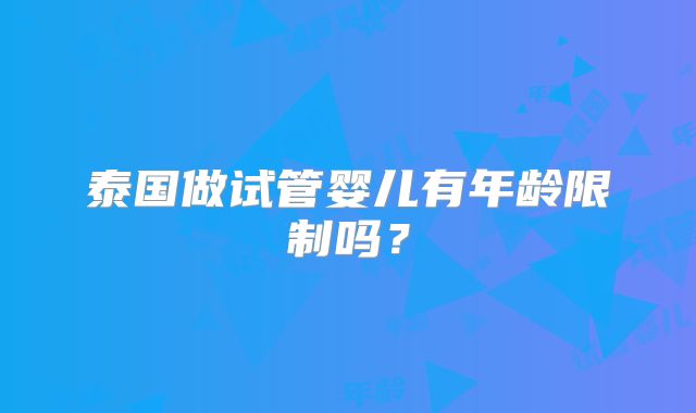 泰国做试管婴儿有年龄限制吗?
