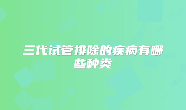 三代试管排除的疾病有哪些种类