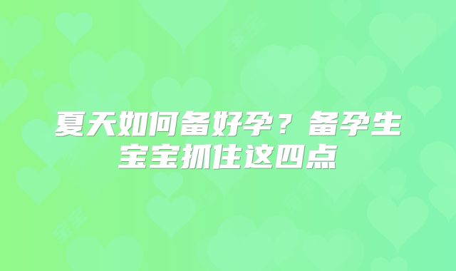 夏天如何备好孕？备孕生宝宝抓住这四点