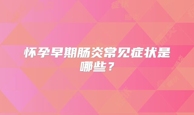 怀孕早期肠炎常见症状是哪些?