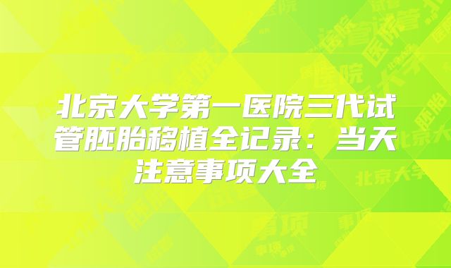 北京大学第一医院三代试管胚胎移植全记录：当天注意事项大全
