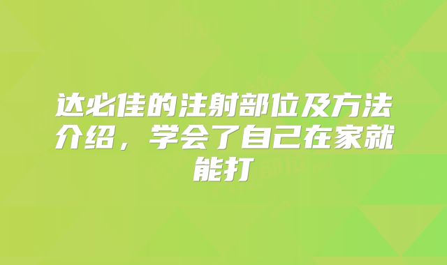 达必佳的注射部位及方法介绍，学会了自己在家就能打