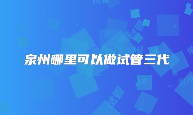 泉州哪里可以做试管三代