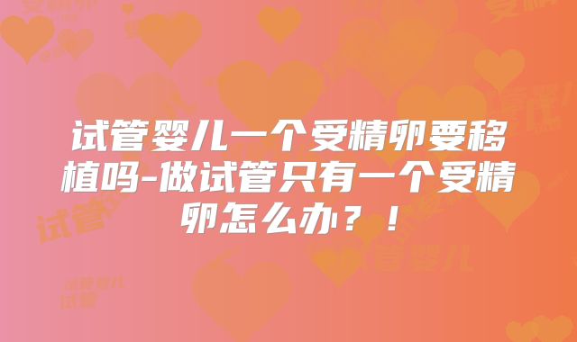 试管婴儿一个受精卵要移植吗-做试管只有一个受精卵怎么办？！