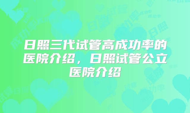 日照三代试管高成功率的医院介绍，日照试管公立医院介绍