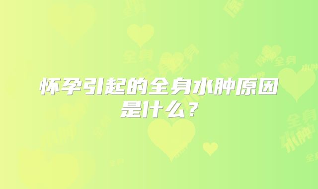 怀孕引起的全身水肿原因是什么?