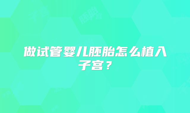 做试管婴儿胚胎怎么植入子宫?