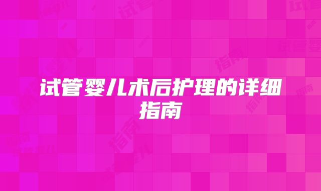 试管婴儿术后护理的详细指南