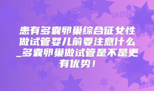 患有多囊卵巢综合征女性做试管婴儿前要注意什么_多囊卵巢做试管是不是更有优势!
