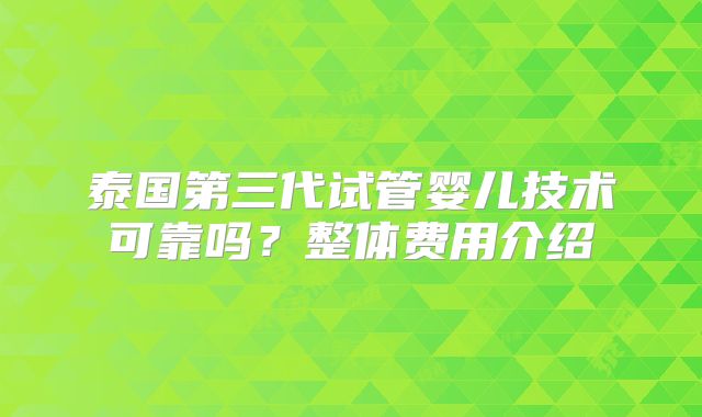 泰国第三代试管婴儿技术可靠吗？整体费用介绍