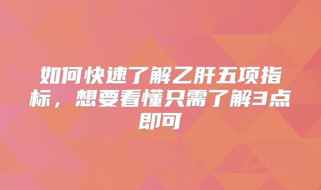 如何快速了解乙肝五项指标，想要看懂只需了解3点即可