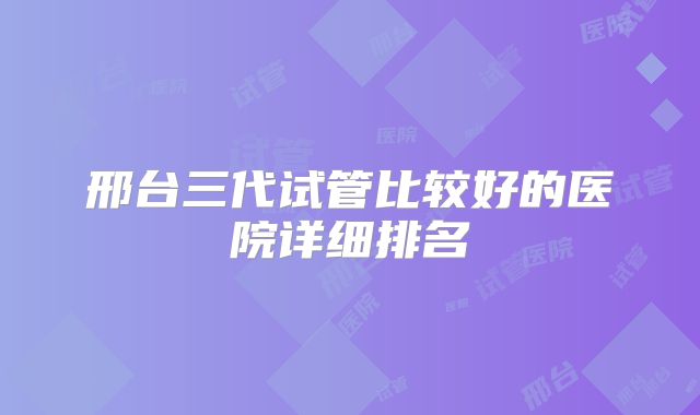 邢台三代试管比较好的医院详细排名