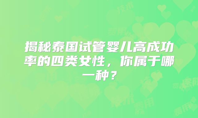 揭秘泰国试管婴儿高成功率的四类女性，你属于哪一种？