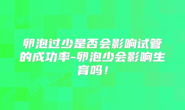 卵泡过少是否会影响试管的成功率-卵泡少会影响生育吗！