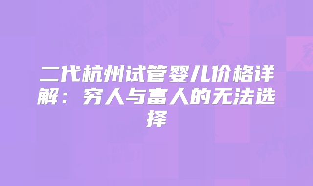 二代杭州试管婴儿价格详解：穷人与富人的无法选择